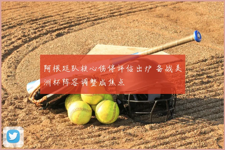 阿根廷队核心伤停评估出炉 备战美洲杯阵容调整成焦点