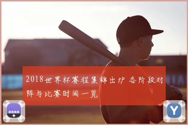 2018世界杯赛程集锦出炉 各阶段对阵与比赛时间一览