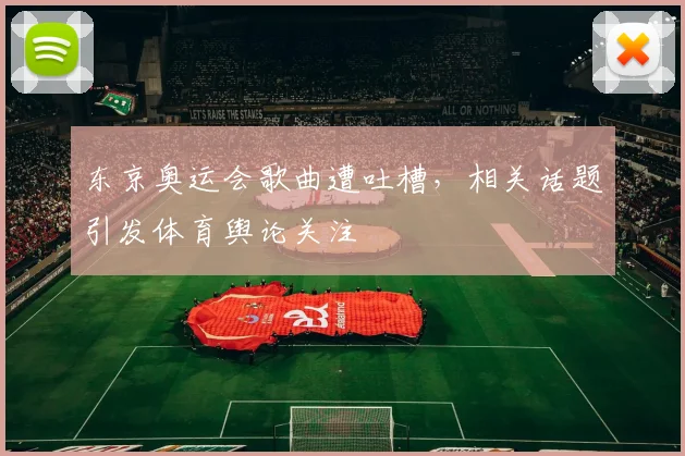 东京奥运会歌曲遭吐槽，相关话题引发体育舆论关注