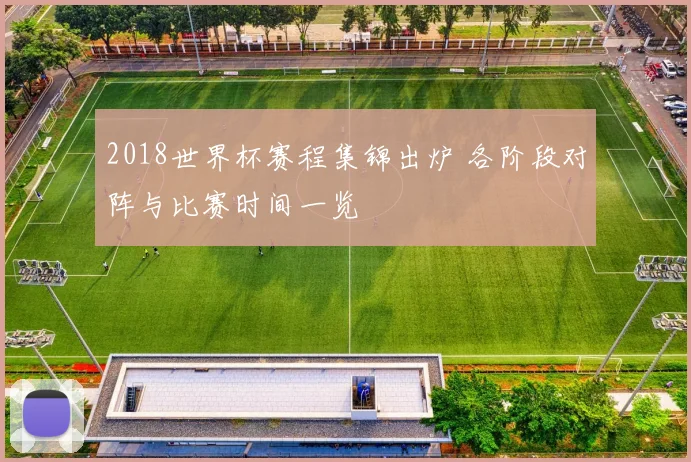 2018世界杯赛程集锦出炉 各阶段对阵与比赛时间一览