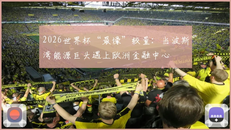 2026世界杯“最壕”较量:当波斯湾能源巨头遇上欧洲金融中心