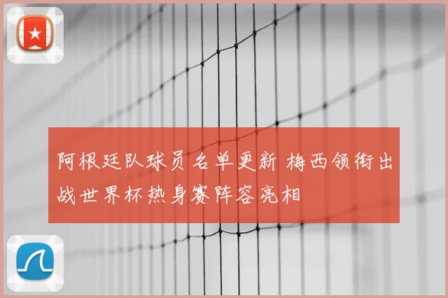 阿根廷队球员名单更新 梅西领衔出战世界杯热身赛阵容亮相