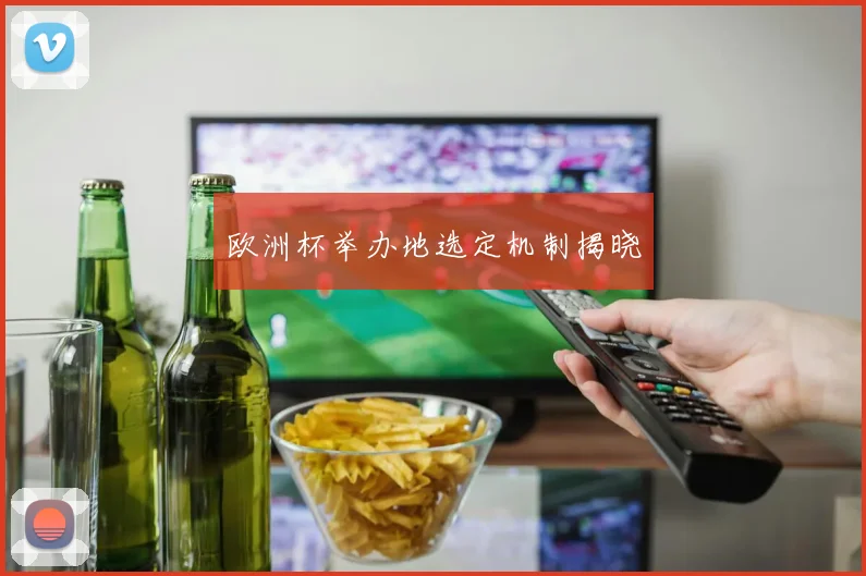 欧洲杯举办地选定机制揭晓