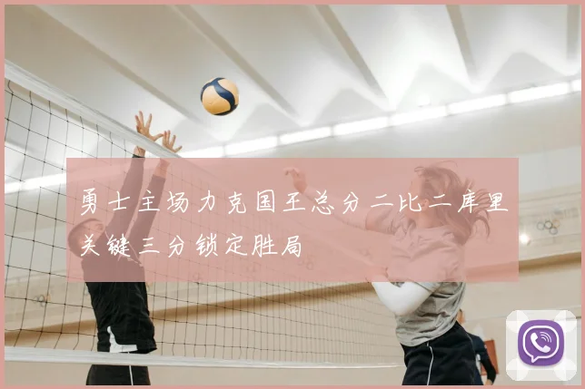 勇士主场力克国王总分二比二库里关键三分锁定胜局