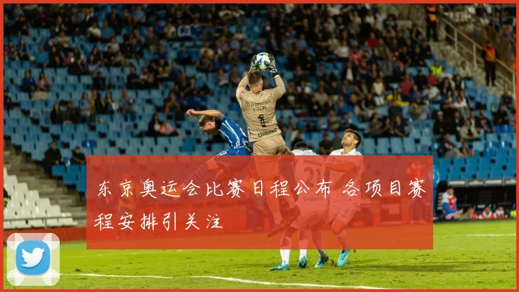 东京奥运会比赛日程公布 各项目赛程安排引关注