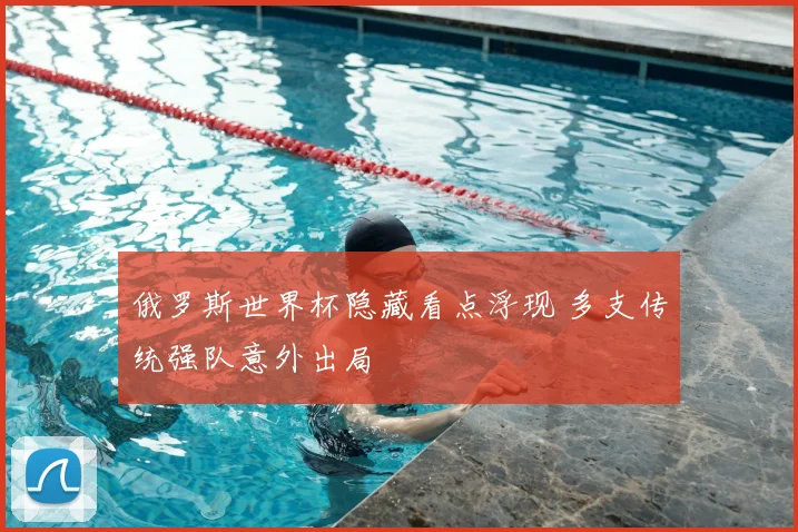 俄罗斯世界杯隐藏看点浮现 多支传统强队意外出局