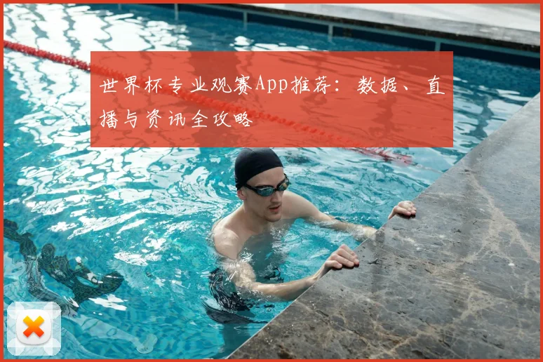 世界杯专业观赛App推荐：数据、直播与资讯全攻略