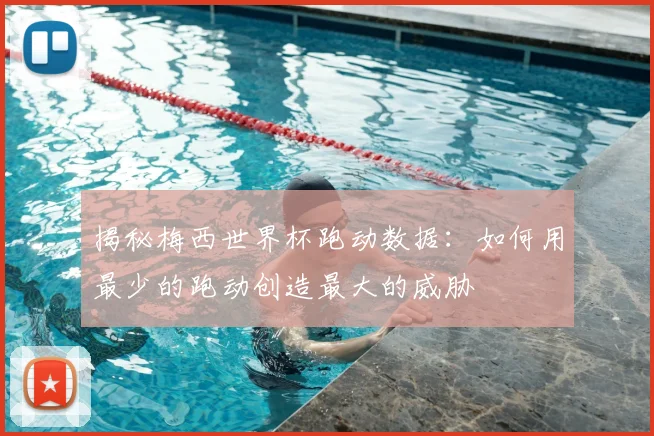 揭秘梅西世界杯跑动数据:如何用最少的跑动创造最大的威胁
