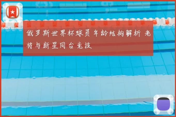俄罗斯世界杯球员年龄结构解析 老将与新星同台竞技