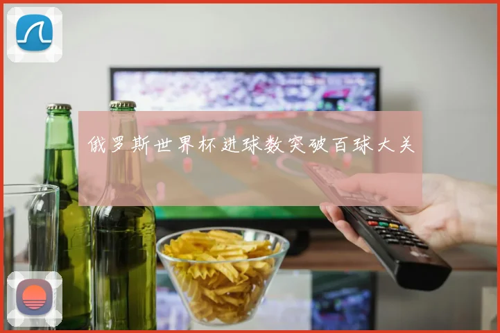 俄罗斯世界杯进球数突破百球大关