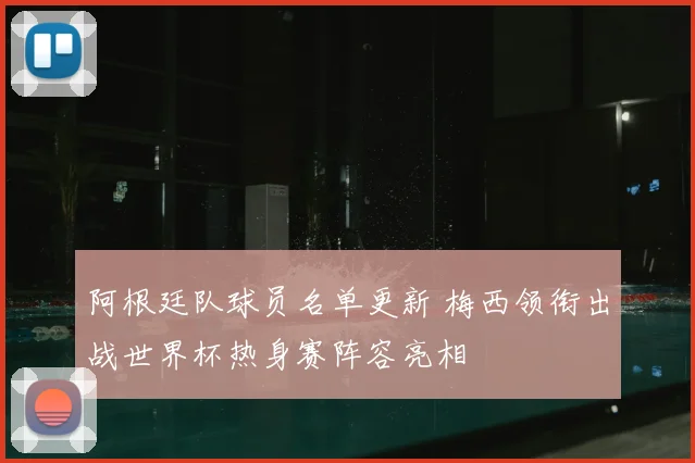阿根廷队球员名单更新 梅西领衔出战世界杯热身赛阵容亮相