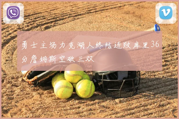勇士主场力克湖人终结连败库里36分詹姆斯空砍三双