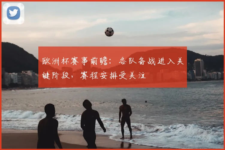 欧洲杯赛事前瞻：各队备战进入关键阶段，赛程安排受关注