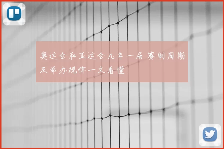 奥运会和亚运会几年一届 赛制周期及举办规律一文看懂