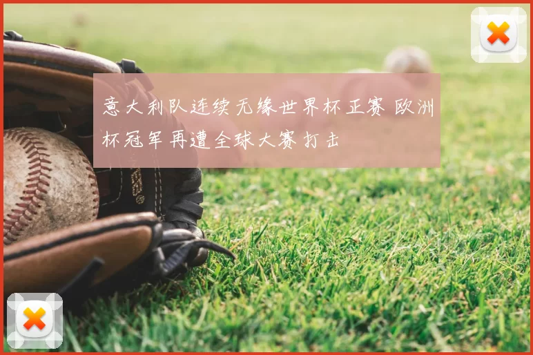 意大利队连续无缘世界杯正赛 欧洲杯冠军再遭全球大赛打击