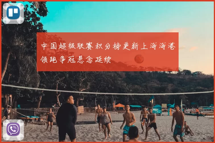 中国超级联赛积分榜更新上海海港领跑争冠悬念延续