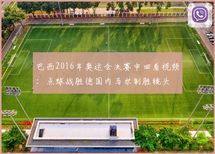 巴西2016年奥运会决赛中回看视频：点球战胜德国内马尔制胜镜头