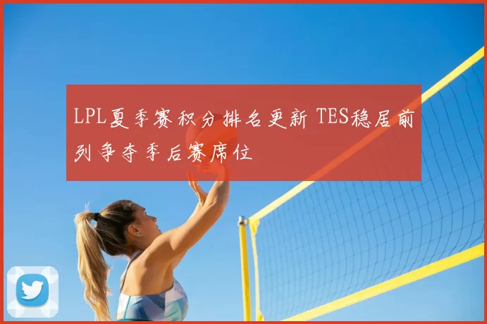 LPL夏季赛积分排名更新 TES稳居前列争夺季后赛席位