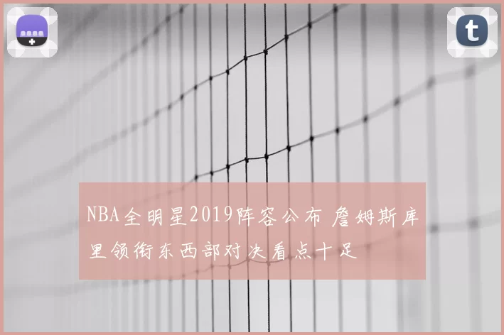 NBA全明星2019阵容公布 詹姆斯库里领衔东西部对决看点十足