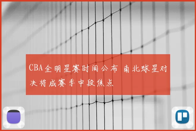 CBA全明星赛时间公布 南北球星对决将成赛季中段焦点