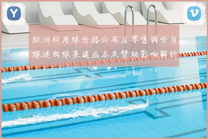 欧洲杯用球价格公布后零售调价与球迷购球渠道成本及赞助影响解析
