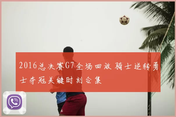 2016总决赛G7全场回放 骑士逆转勇士夺冠关键时刻合集