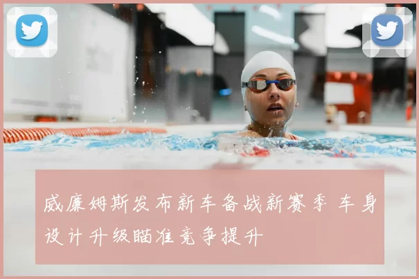 威廉姆斯发布新车备战新赛季 车身设计升级瞄准竞争提升