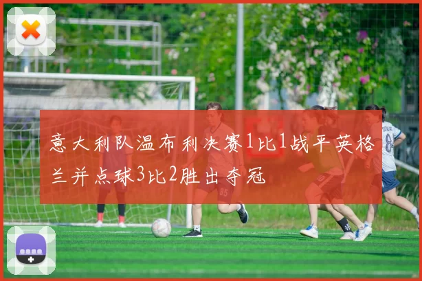 意大利队温布利决赛1比1战平英格兰并点球3比2胜出夺冠