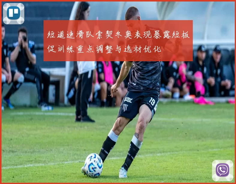 短道速滑队索契冬奥表现暴露短板促训练重点调整与选材优化