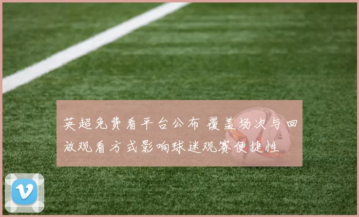 英超免费看平台公布 覆盖场次与回放观看方式影响球迷观赛便捷性