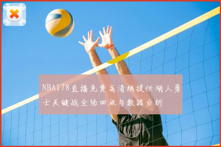 NBA178直播免费高清线提供湖人勇士关键战全场回放与数据分析