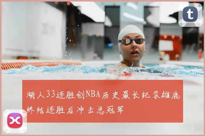 湖人33连胜创NBA历史最长纪录雄鹿终结连胜后冲击总冠军