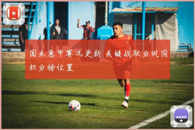 国米意甲赛况更新 关键战取分巩固积分榜位置