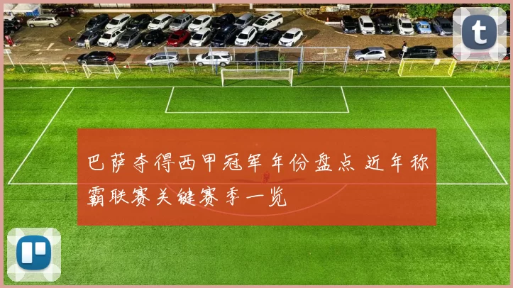 巴萨夺得西甲冠军年份盘点 近年称霸联赛关键赛季一览