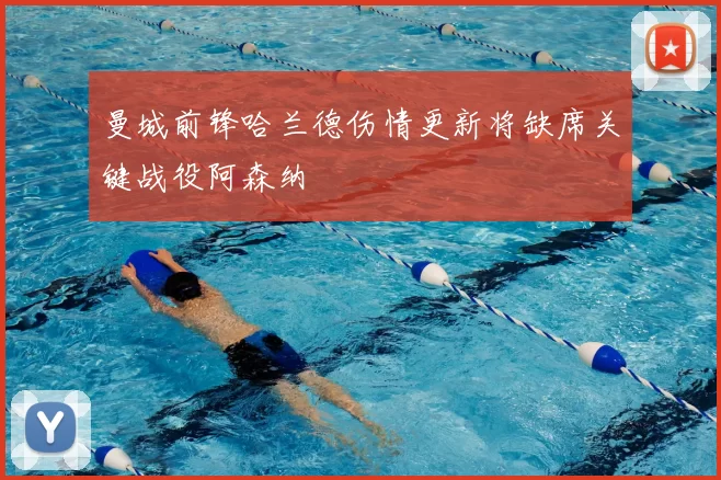 曼城前锋哈兰德伤情更新将缺席关键战役阿森纳