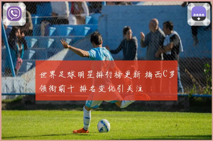 世界足球明星排行榜更新 梅西C罗领衔前十 排名变化引关注