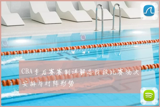 CBA季后赛赛制详解各阶段比赛场次安排与对阵形势