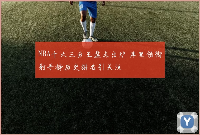 NBA十大三分王盘点出炉 库里领衔射手榜历史排名引关注