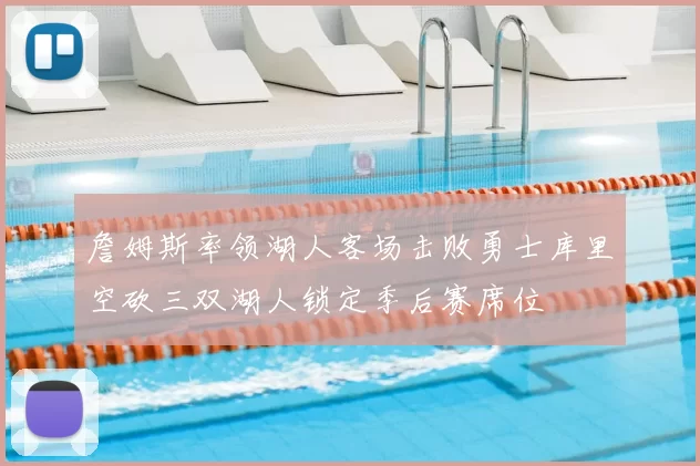 詹姆斯率领湖人客场击败勇士库里空砍三双湖人锁定季后赛席位