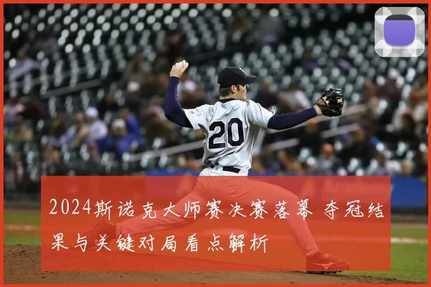 2024斯诺克大师赛决赛落幕 夺冠结果与关键对局看点解析