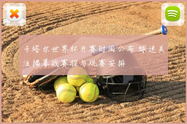 卡塔尔世界杯开赛时间公布 球迷关注揭幕战赛程与观赛安排