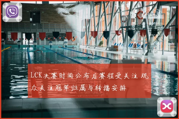 LCK决赛时间公布后赛程受关注 观众关注冠军归属与转播安排