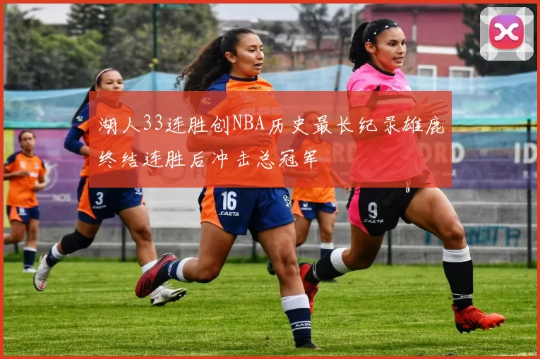 湖人33连胜创NBA历史最长纪录雄鹿终结连胜后冲击总冠军