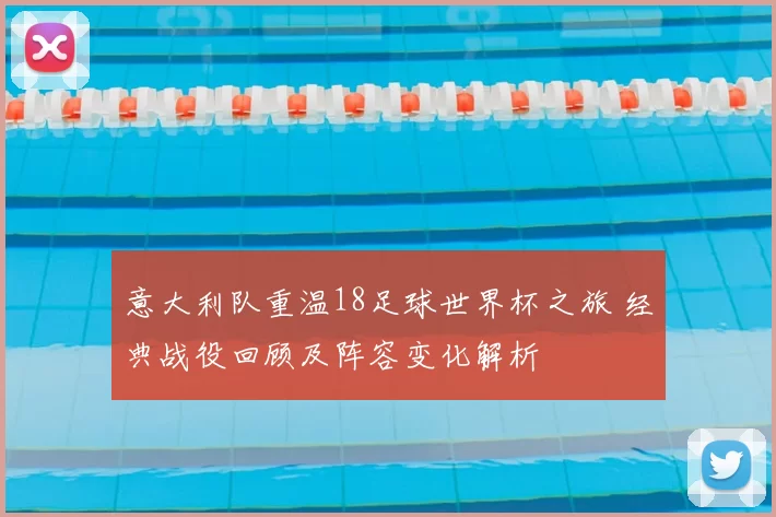 意大利队重温18足球世界杯之旅 经典战役回顾及阵容变化解析