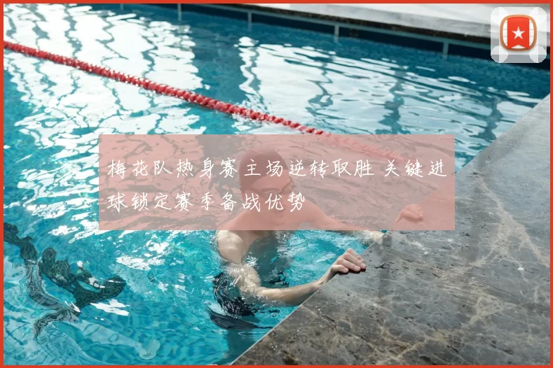 梅花队热身赛主场逆转取胜 关键进球锁定赛季备战优势