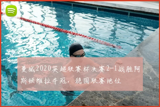 曼城2020英超联赛杯决赛2-1战胜阿斯顿维拉夺冠,稳固联赛地位