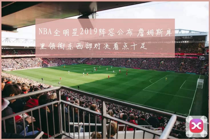 NBA全明星2019阵容公布 詹姆斯库里领衔东西部对决看点十足