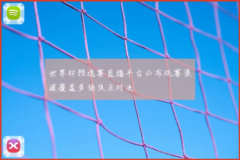 世界杯预选赛直播平台公布观赛渠道覆盖多场焦点对决