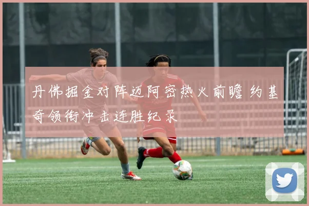 丹佛掘金对阵迈阿密热火前瞻 约基奇领衔冲击连胜纪录