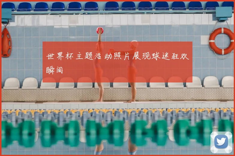 世界杯主题活动照片展现球迷狂欢瞬间